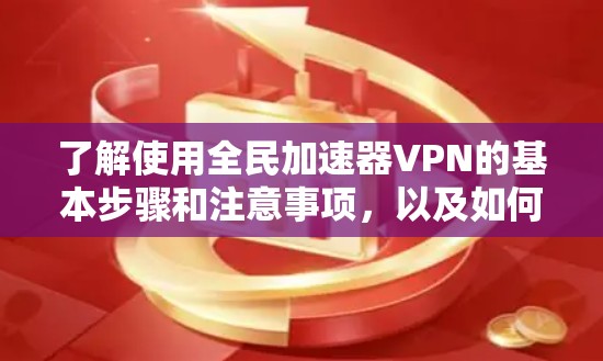 了解使用全民加速器VPN的基本步骤和注意事项，以及如何保护自己和网络的安全性，是关键。以下是一步步的指南