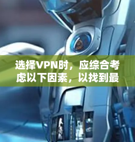 选择VPN时，应综合考虑以下因素，以找到最适合你需求的解决方案