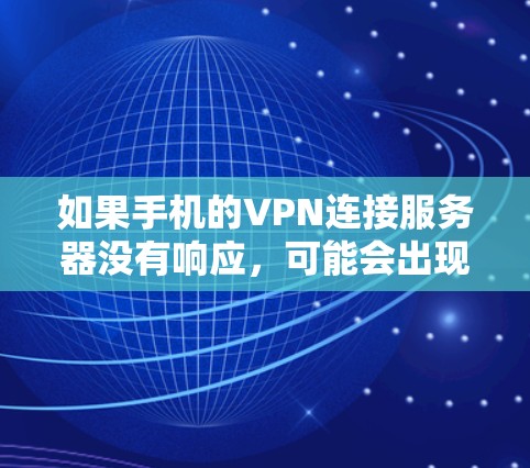 如果手机的VPN连接服务器没有响应，可能会出现多种原因。以下是一些常见的原因和解决方法