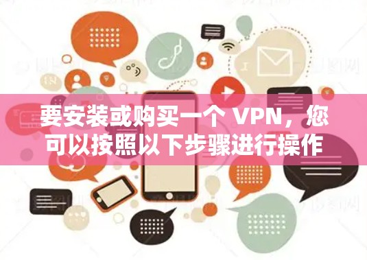 要安装或购买一个 VPN,您可以按照以下步骤进行操作 要安装或购买一个 VPN,您可以按照以下步骤进行操作