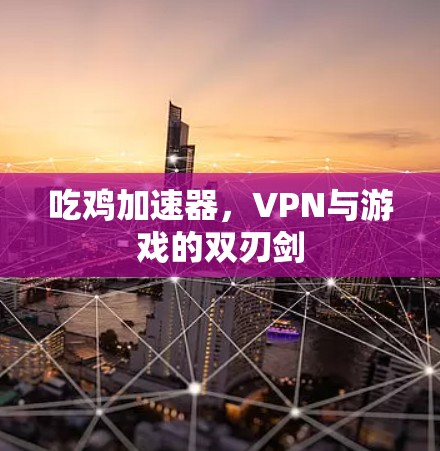 吃鸡加速器，VPN与游戏的双刃剑