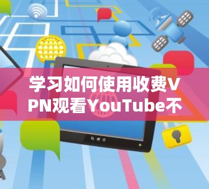 学习如何使用收费VPN观看YouTube不需要太多技术知识，但需要一些基本的步骤和了解。以下是一步步的指南
