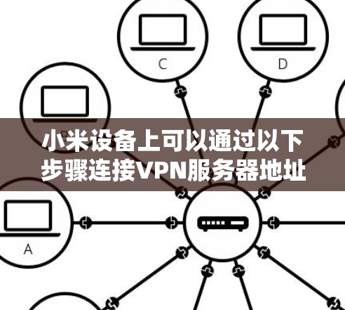 小米设备上可以通过以下步骤连接VPN服务器地址 小米设备上可以通过以下步骤连接VPN服务器地址