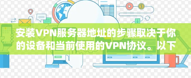 安装VPN服务器地址的步骤取决于你的设备和当前使用的VPN协议。以下是一般性的指导，适用于大多数常见的VPN协议（如OpenVPN、VPN、VPC等）