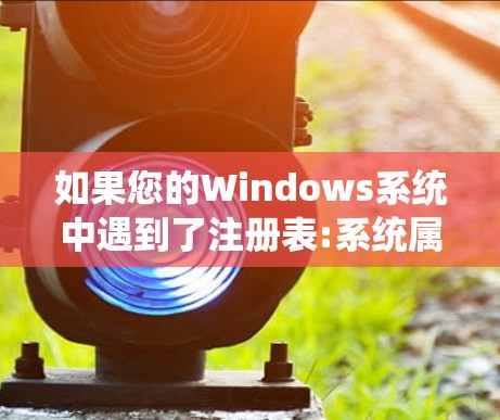 如果您的Windows系统中遇到了注册表:系统属性错误，通常意味着注册表中存在不合规的项或功能未正确启用。以下是一些可能的解决方法