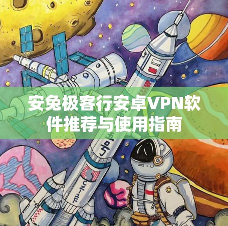 安兔极客行安卓VPN软件推荐与使用指南 安兔极客行安卓VPN软件推荐与使用指南