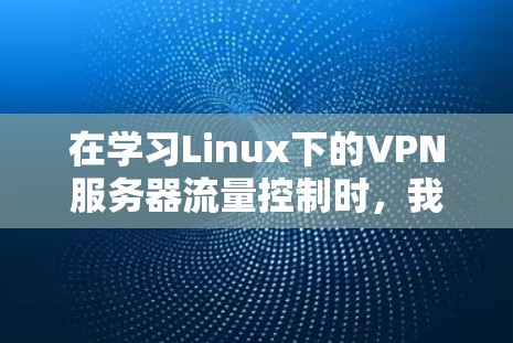 在学习Linux下的VPN服务器流量控制时,我们可以按照以下步骤进行理解 在学习Linux下的VPN服务器流量控制时,我们可以按照以下步骤进行理解