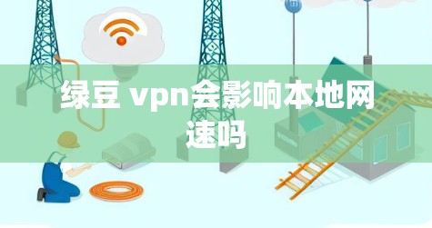 绿豆 vpn会影响本地网速吗 绿豆 vpn会影响本地网速吗