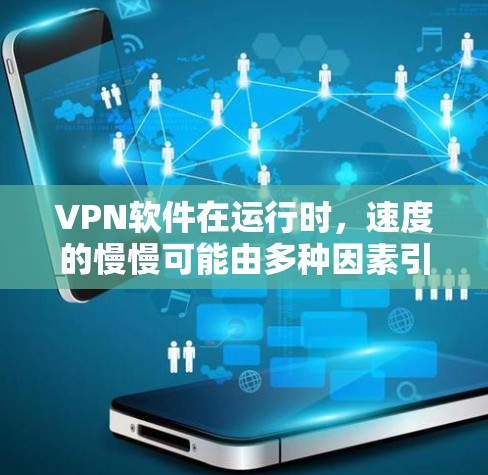 VPN软件在运行时,速度的慢慢可能由多种因素引起,以下是一些可能的原因和解决方法