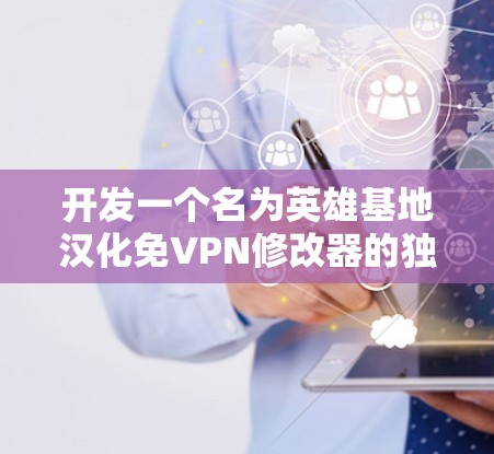 开发一个名为英雄基地汉化免VPN修改器的独立修改器，需要考虑以下几个步骤和思考