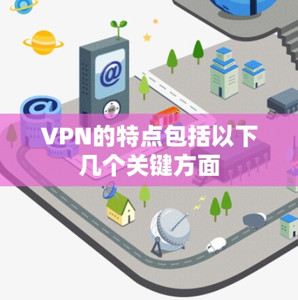 VPN的特点包括以下几个关键方面