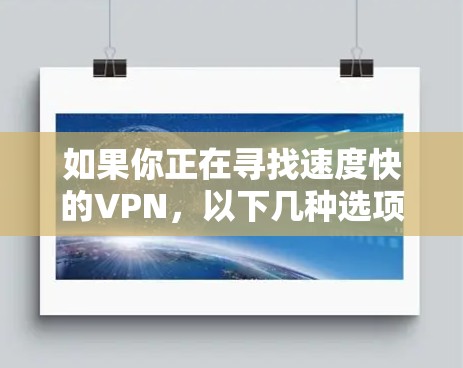 如果你正在寻找速度快的VPN,以下几种选项可能会满足你的需求