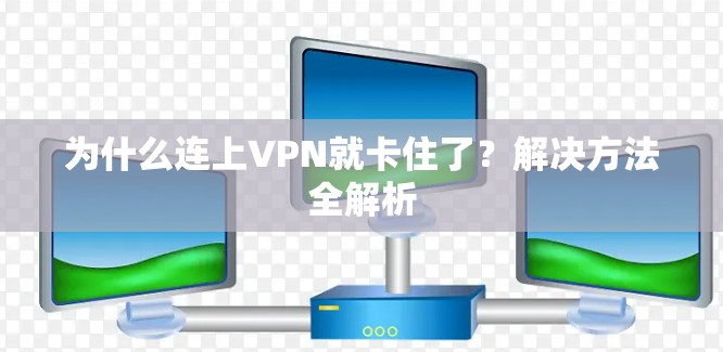 为什么连上VPN就卡住了？解决方法全解析