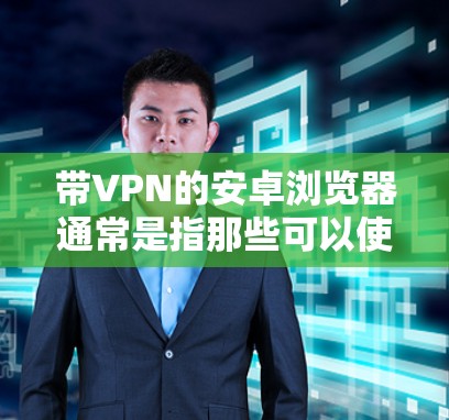 带VPN的安卓浏览器通常是指那些可以使用VPN功能的浏览器。以下是几种常见的安卓浏览器及其是否带有VPN功能的提示