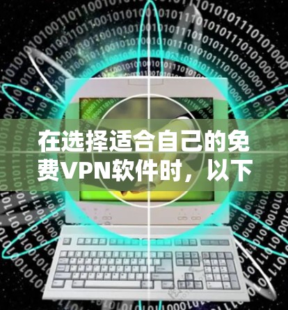 在选择适合自己的免费VPN软件时，以下是一些关键点和推荐