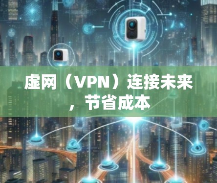 虚网（VPN）连接未来，节省成本
