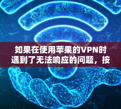 如果在使用苹果的VPN时遇到了无法响应的问题，按照以下步骤进行排查和解决