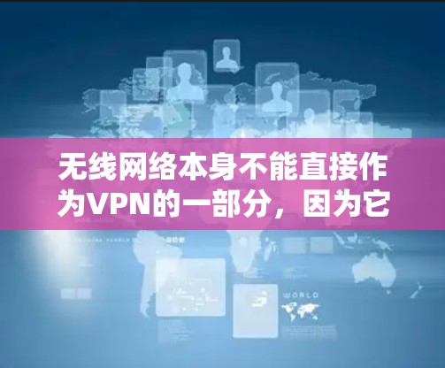 无线网络本身不能直接作为VPN的一部分，因为它主要用于传输无线信号，而不是加密传输。然而，可以将无线网络与VPN结合使用。具体步骤如下