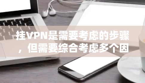 挂VPN是需要考虑的步骤，但需要综合考虑多个因素。以下是详细的分析和建议