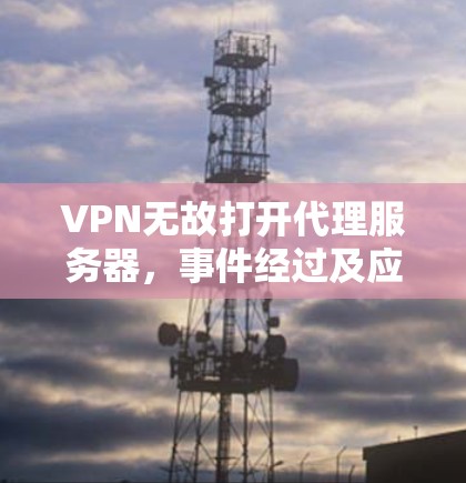 VPN无故打开代理服务器，事件经过及应对策略
