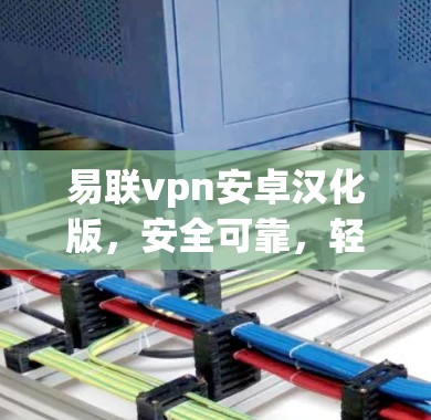 易联vpn安卓汉化版，安全可靠，轻松管理网络