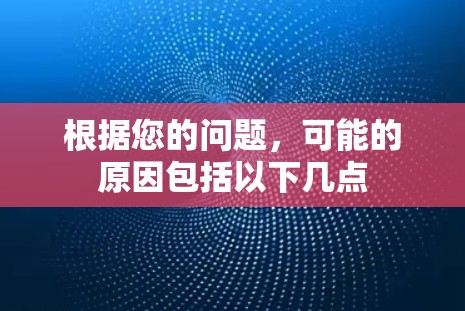 根据您的问题，可能的原因包括以下几点
