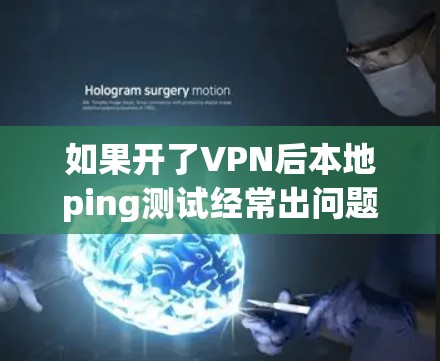如果开了VPN后本地ping测试经常出问题,可能是由于多个因素导致的,以下是一些常见的问题及解决方法 如果开了VPN后本地ping测试经常出问题,可能是由于多个因素导致的,以下是一些常见的问题及解决方法