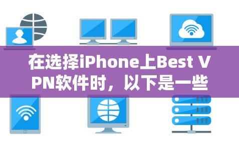 在选择iPhone上Best VPN软件时,以下是一些综合考虑因素和推荐 在选择iPhone上Best VPN软件时,以下是一些综合考虑因素和推荐