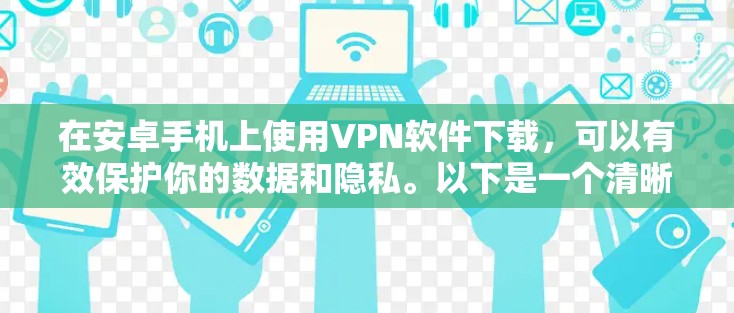 在安卓手机上使用VPN软件下载，可以有效保护你的数据和隐私。以下是一个清晰的步骤指南