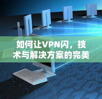 如何让VPN闪,技术与解决方案的完美结合
