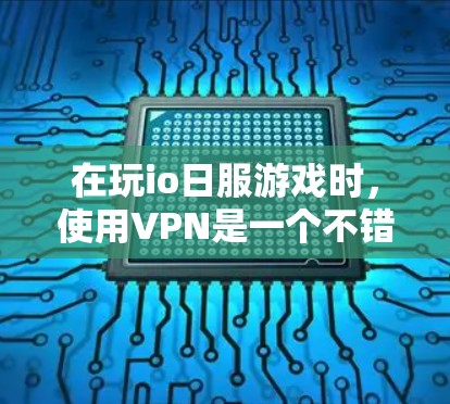 在玩io日服游戏时,使用VPN是一个不错的选择,但需谨慎操作,确保安全。以下是详细的步骤指南 在玩io日服游戏时,使用VPN是一个不错的选择,但需谨慎操作,确保安全。以下是详细的步骤指南
