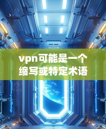 vpn可能是一个缩写或特定术语，具体含义取决于上下文。为了更好地回答您的问题，我需要先明确vpn指的是什么。以下是几种可能的解释，供参考