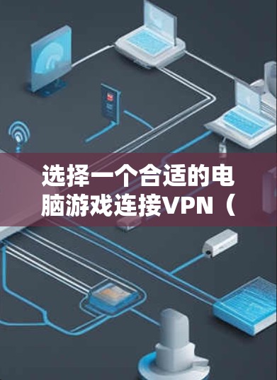 选择一个合适的电脑游戏连接VPN（游戏玩 VPN）需要综合考虑多个因素，以确保安全、高效和符合个人需求。以下是详细的建议
