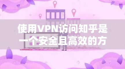 使用VPN访问知乎是一个安全且高效的方法，以下是一步步的指南