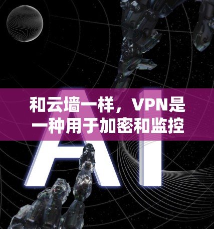 和云墙一样,VPN是一种用于加密和监控网络的软件或服务,旨在保护用户的数据和隐私。以下是对 VPN 的详细介绍