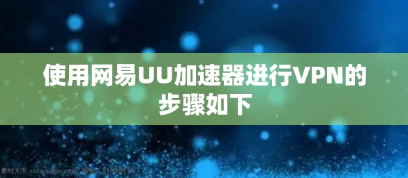 使用网易UU加速器进行VPN的步骤如下