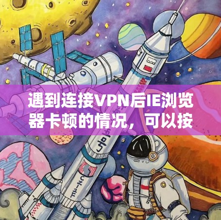 遇到连接VPN后IE浏览器卡顿的情况,可以按照以下步骤进行排查和解决