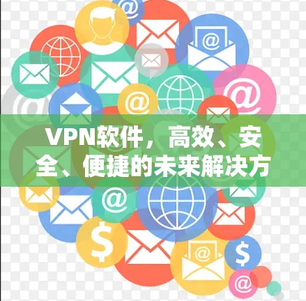 VPN软件,高效、安全、便捷的未来解决方案