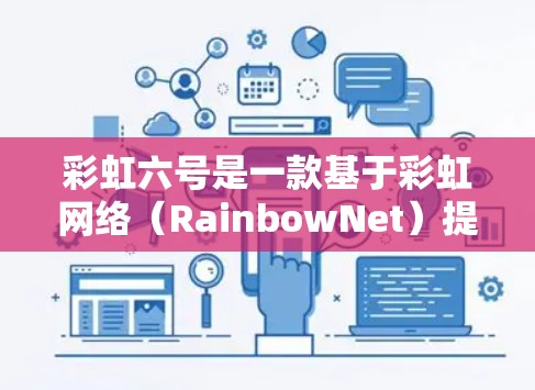彩虹六号是一款基于彩虹网络（RainbowNet）提供的专业级VPN产品，主要用于保护用户在互联网上的数据安全。它通过先进的加密技术和多端支持，提供了一个安全、可靠、高效的网络连接