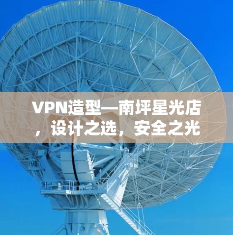 VPN造型—南坪星光店,设计之选,安全之光