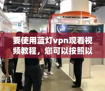 要使用蓝灯vpn观看视频教程,您可以按照以下步骤操作