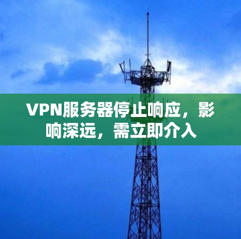 VPN服务器停止响应,影响深远,需立即介入