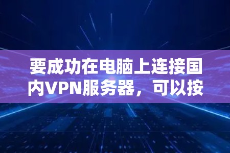 要成功在电脑上连接国内VPN服务器，可以按照以下步骤操作