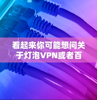 看起来你可能想问关于灯泡VPN或者百度云相关的问题，但由于输入有误，我无法直接回答。不过，我可以帮你解答关于百度云和VPN相关的知识