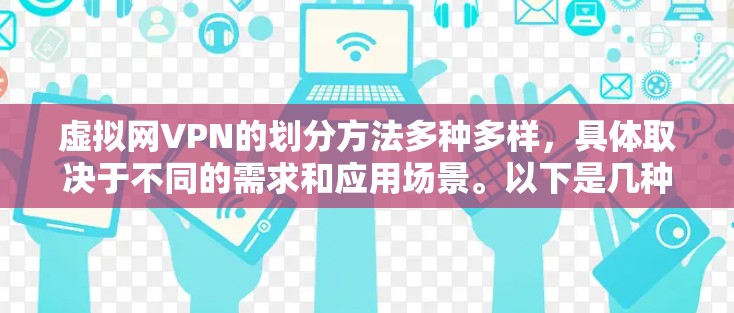 虚拟网VPN的划分方法多种多样，具体取决于不同的需求和应用场景。以下是几种常见的划分方法