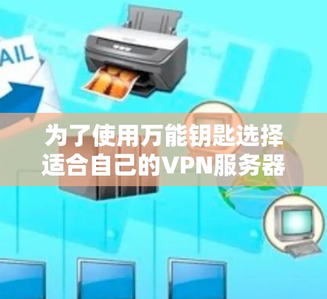 为了使用万能钥匙选择适合自己的VPN服务器,您可以按照以下步骤操作 为了使用万能钥匙选择适合自己的VPN服务器,您可以按照以下步骤操作