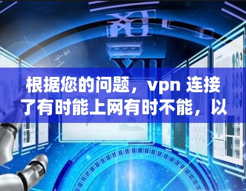 根据您的问题,vpn 连接了有时能上网有时不能,以下是详细的解释和解决方案 根据您的问题,vpn 连接了有时能上网有时不能,以下是详细的解释和解决方案