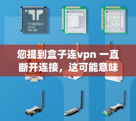 您提到盒子连vpn 一直断开连接，这可能意味着盒子或其应用连vpn在某些时候不再支持您的连接请求。以下是一些可能的解决步骤