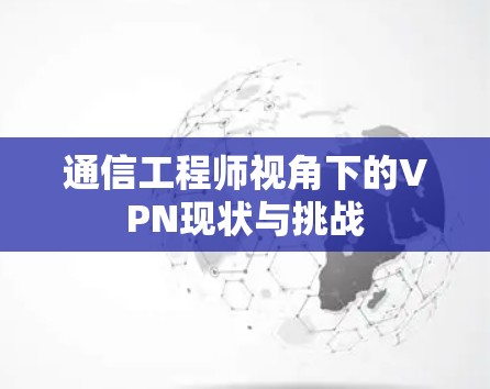 通信工程师视角下的VPN现状与挑战 通信工程师视角下的VPN现状与挑战