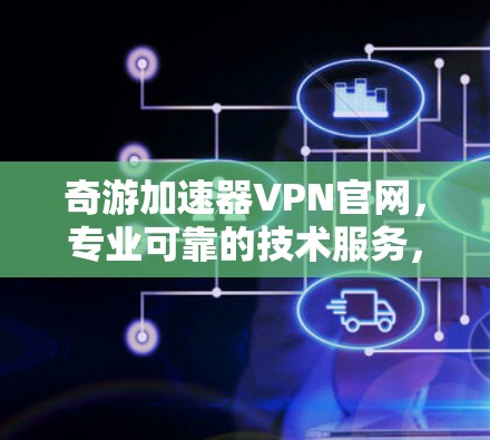奇游加速器VPN官网,专业可靠的技术服务,助力VPN用户体验
